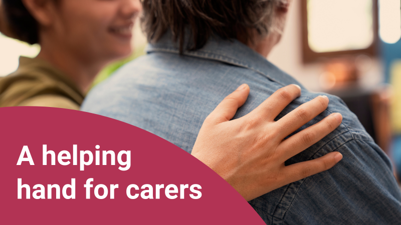 A person with their hand on another person's shoulder. Text on image reads: A helping hand for carers
